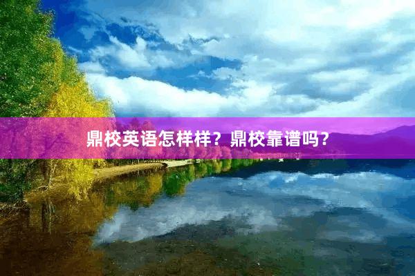 鼎校英语怎样样？鼎校靠谱吗？