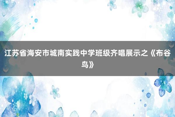 江苏省海安市城南实践中学班级齐唱展示之《布谷鸟》