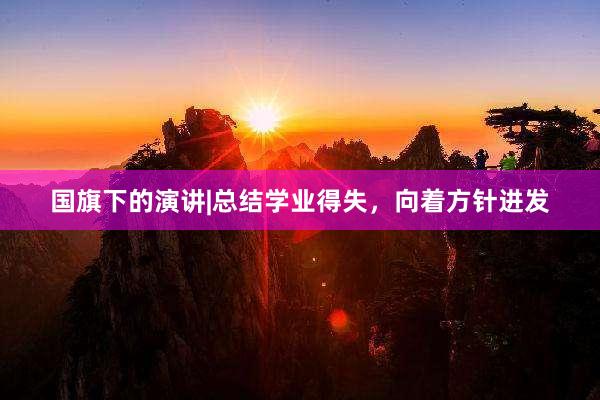 国旗下的演讲|总结学业得失，向着方针进发