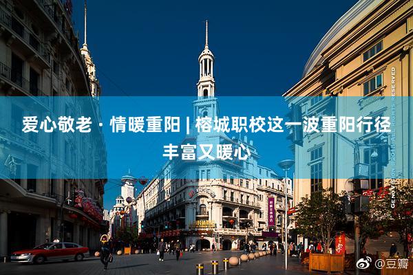 爱心敬老 · 情暖重阳 | 榕城职校这一波重阳行径丰富又暖心