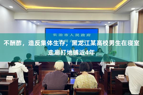 不酬酢，造反集体生存，黑龙江某高校男生在寝室走廊打地铺近4年