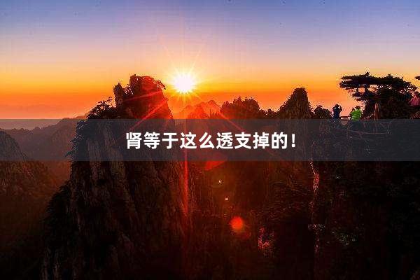 肾等于这么透支掉的！