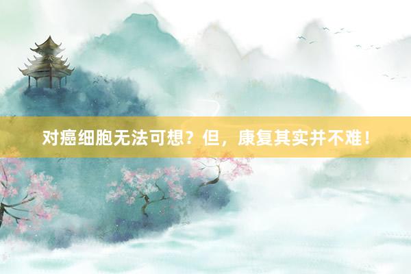 对癌细胞无法可想？但，康复其实并不难！