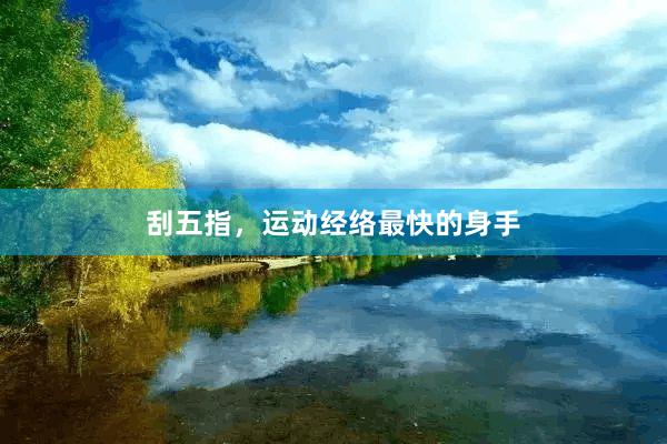 刮五指，运动经络最快的身手