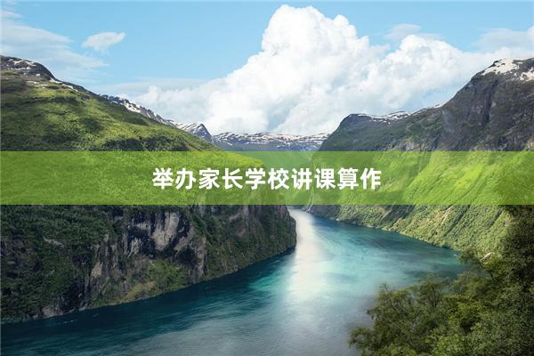 举办家长学校讲课算作