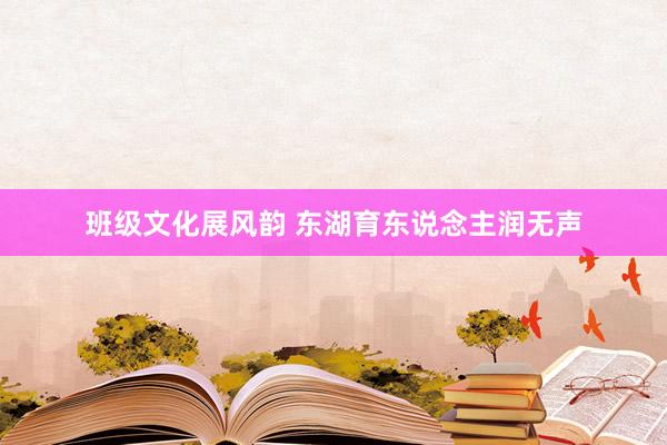 班级文化展风韵 东湖育东说念主润无声