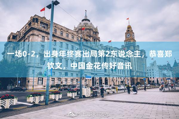 一场0-2，出身年终赛出局第2东说念主，恭喜郑钦文，中国金花传好音讯