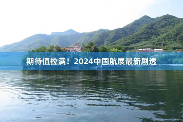 期待值拉满！2024中国航展最新剧透
