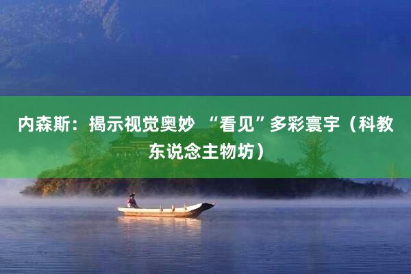 内森斯：揭示视觉奥妙  “看见”多彩寰宇（科教东说念主物坊）
