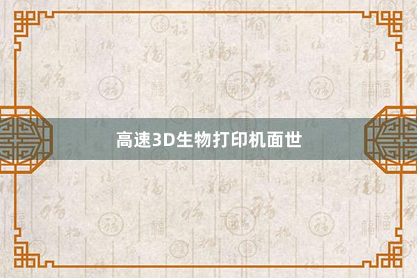 高速3D生物打印机面世
