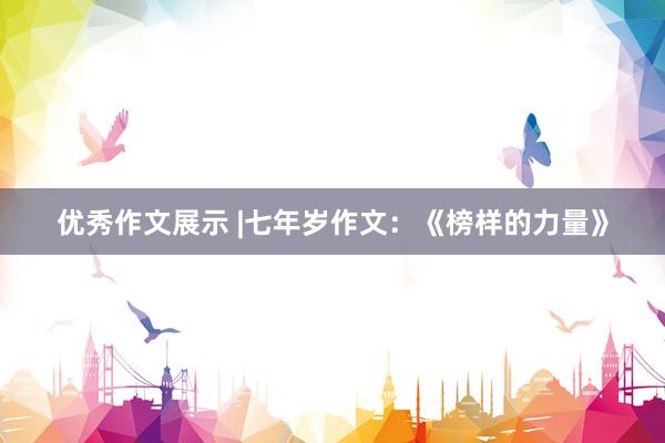 优秀作文展示 |七年岁作文：《榜样的力量》