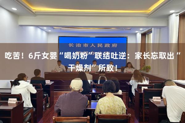 吃苦！6斤女婴“喝奶粉”联结吐逆：家长忘取出“干燥剂”所致！