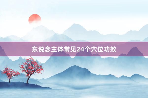 东说念主体常见24个穴位功效