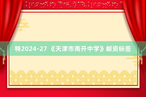 特2024-27 《天津市南开中学》邮资标签