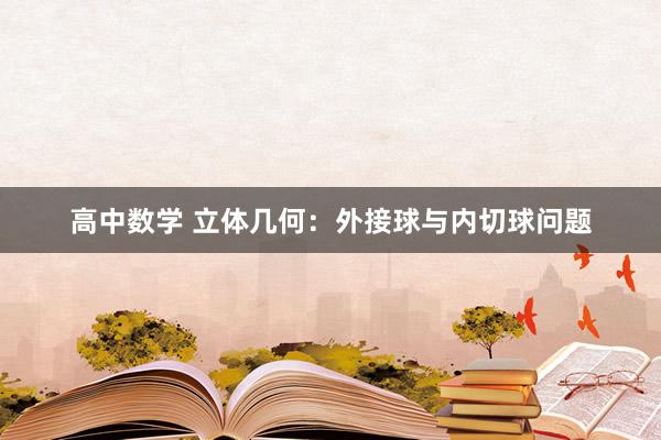高中数学 立体几何：外接球与内切球问题