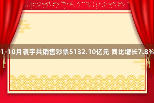 1-10月寰宇共销售彩票5132.10亿元 同比增长7.8%
