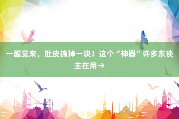 一醒觉来，肚皮撕掉一块！这个“神器”许多东谈主在用→