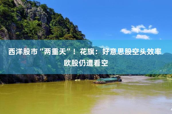 西洋股市“两重天”！花旗：好意思股空头效率 欧股仍遭看空
