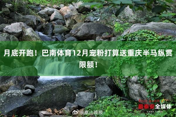 月底开跑！巴南体育12月宠粉打算送重庆半马纵贯限额！