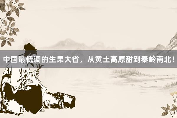 中国最低调的生果大省，从黄土高原甜到秦岭南北！