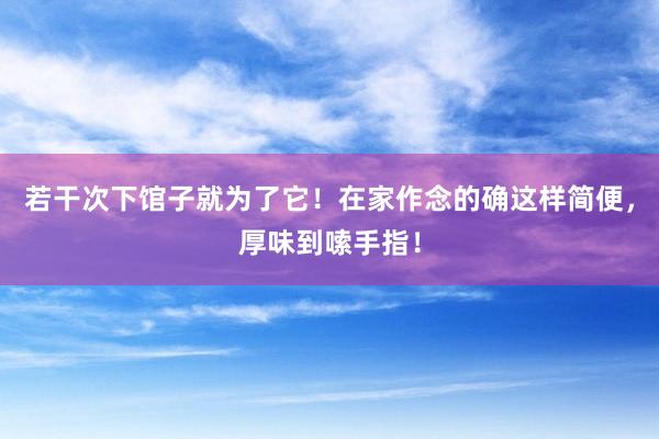 若干次下馆子就为了它！在家作念的确这样简便，厚味到嗦手指！