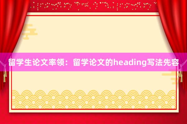 留学生论文率领：留学论文的heading写法先容