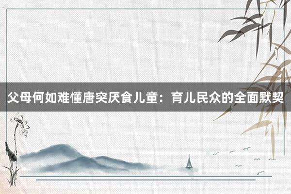 父母何如难懂唐突厌食儿童：育儿民众的全面默契