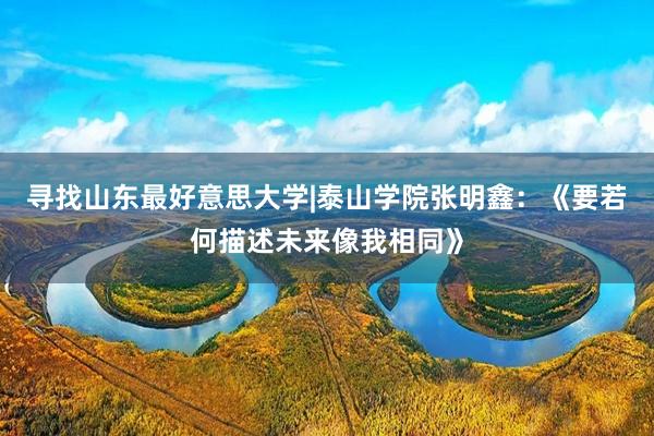 寻找山东最好意思大学|泰山学院张明鑫：《要若何描述未来像我相同》